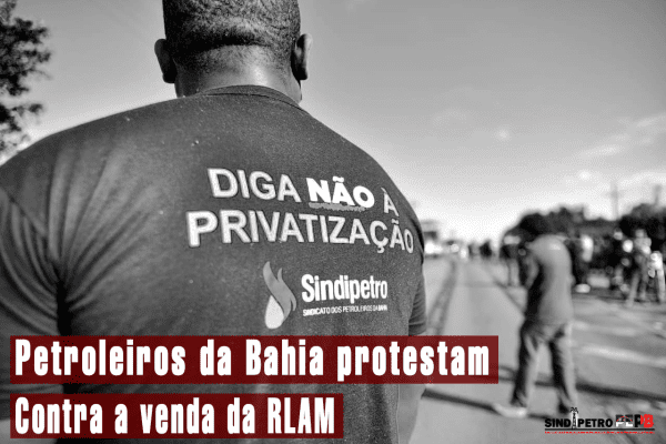 Petroleiros da Bahia realizam protesto contra a venda da RLAM