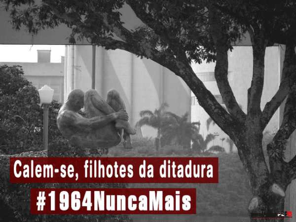 Calem-se, filhotes da ditadura – #1964NuncaMais